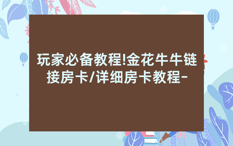 玩家必备教程!金花牛牛链接房卡/详细房卡教程-