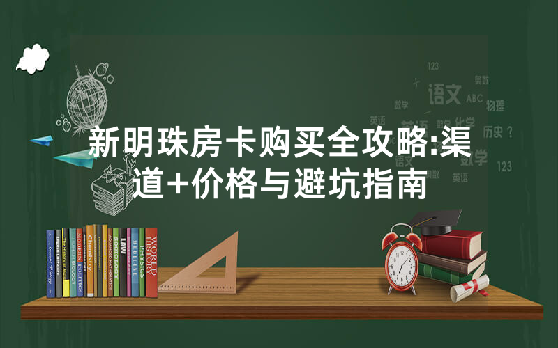 新明珠房卡购买全攻略:渠道+价格与避坑指南