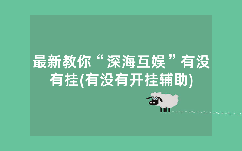 最新教你“深海互娱”有没有挂(有没有开挂辅助)