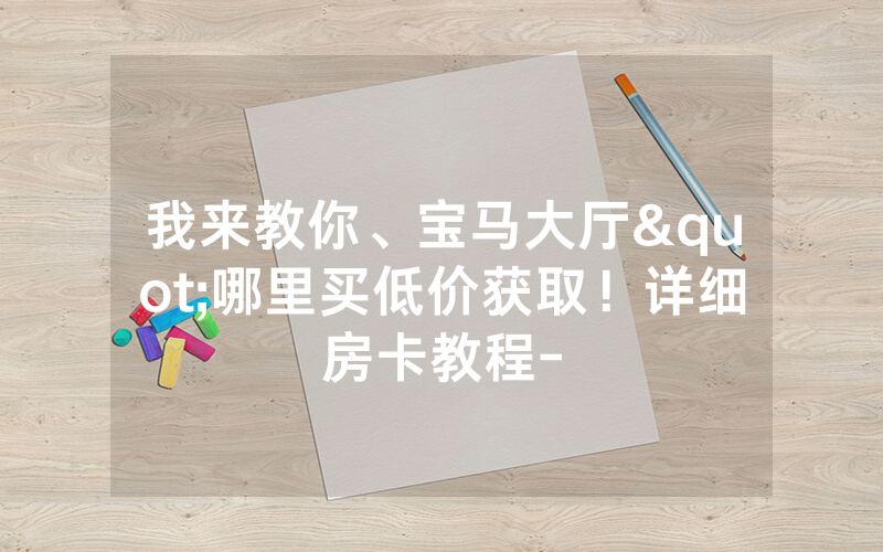 我来教你、宝马大厅"哪里买低价获取！详细房卡教程-