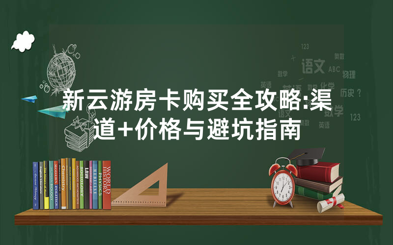 新云游房卡购买全攻略:渠道+价格与避坑指南