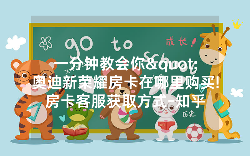 一分钟教会你"奥迪新荣耀房卡在哪里购买!房卡客服获取方式-知乎