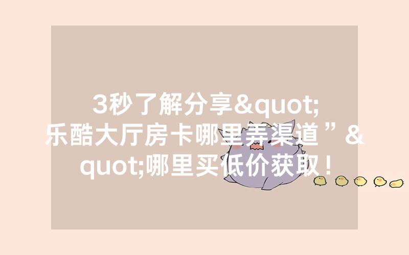 3秒了解分享"乐酷大厅房卡哪里弄渠道”"哪里买低价获取！