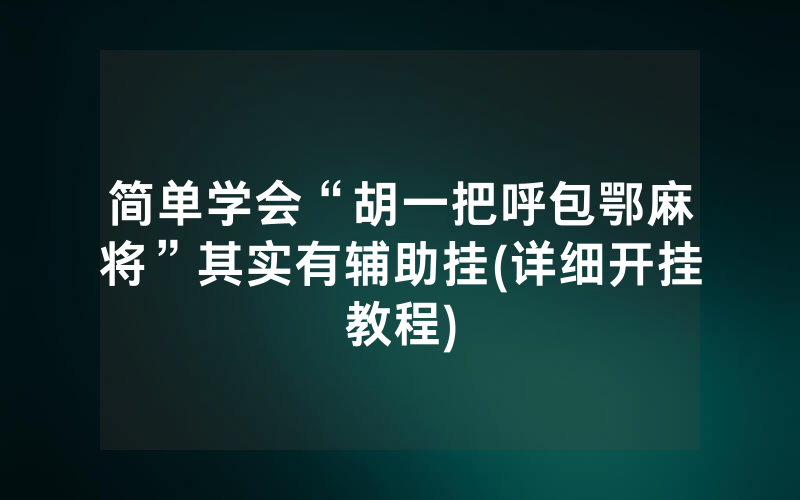 简单学会“胡一把呼包鄂麻将”其实有辅助挂(详细开挂教程)