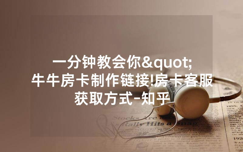 一分钟教会你"牛牛房卡制作链接!房卡客服获取方式-知乎