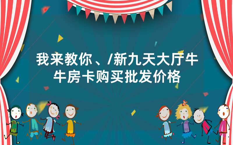我来教你、/新九天大厅牛牛房卡购买批发价格