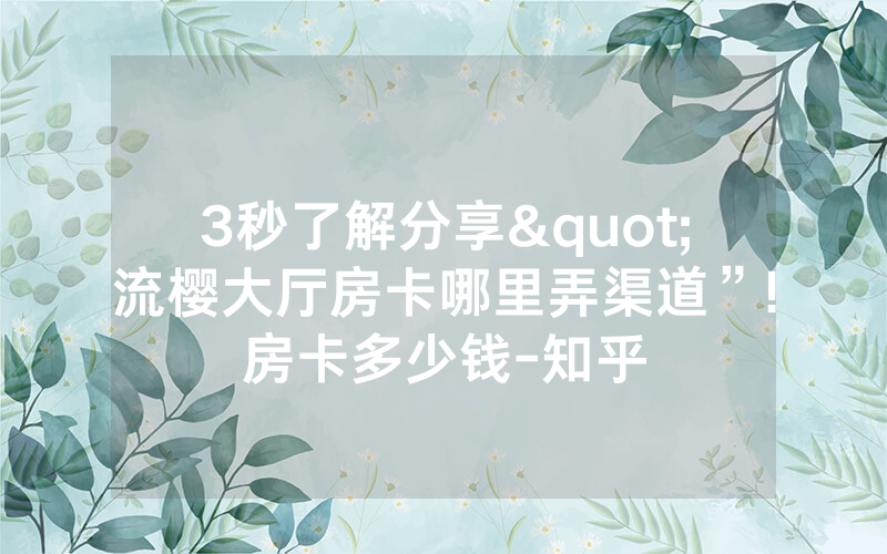 3秒了解分享"流樱大厅房卡哪里弄渠道”!房卡多少钱-知乎
