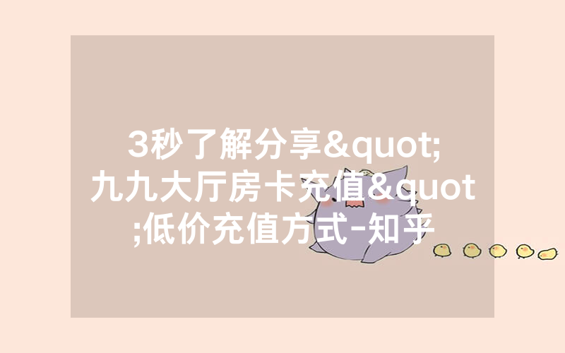 3秒了解分享"九九大厅房卡充值"低价充值方式-知乎