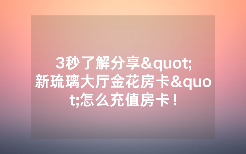 3秒了解分享"新琉璃大厅金花房卡"怎么充值房卡！