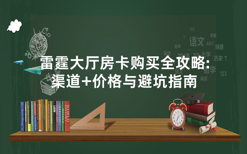 雷霆大厅房卡购买全攻略:渠道+价格与避坑指南