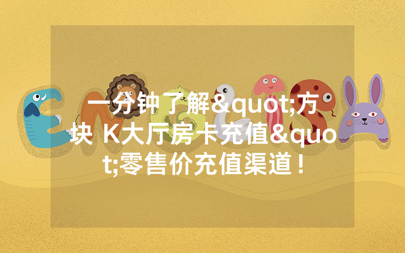 一分钟了解"方块 K大厅房卡充值"零售价充值渠道！