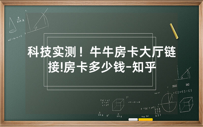 科技实测！牛牛房卡大厅链接!房卡多少钱-知乎
