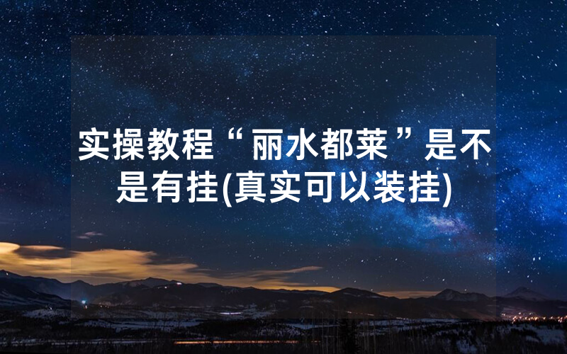 实操教程“丽水都莱”是不是有挂(真实可以装挂)
