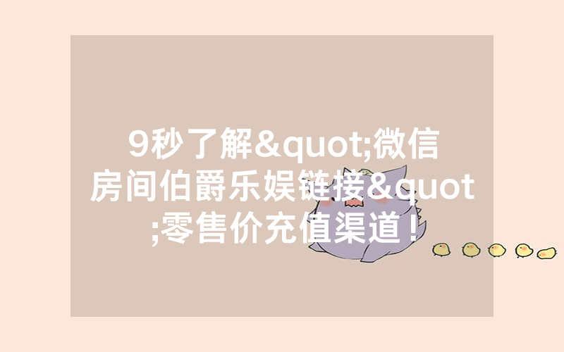 9秒了解"微信房间伯爵乐娱链接"零售价充值渠道！