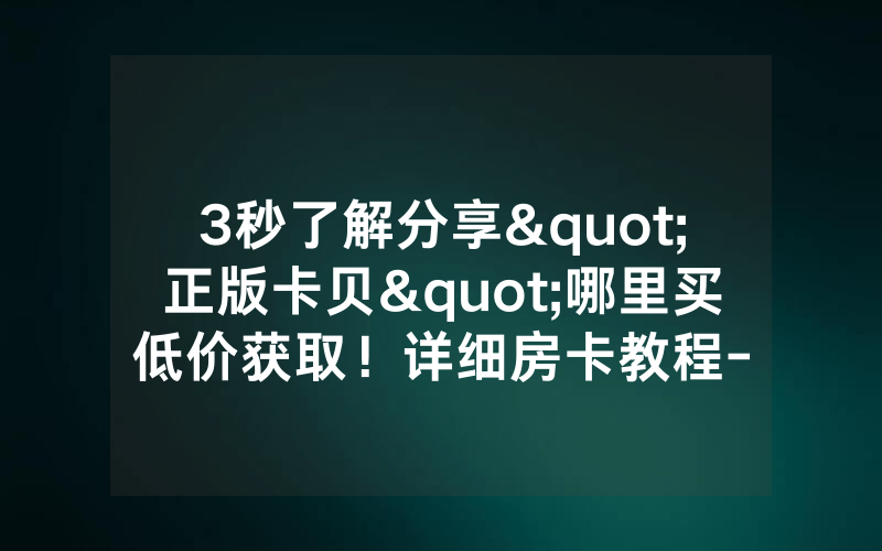 3秒了解分享"正版卡贝"哪里买低价获取！详细房卡教程-