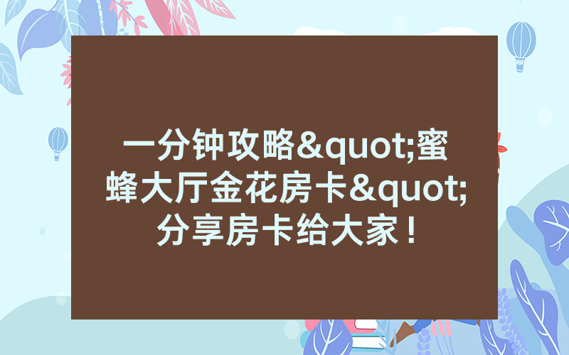 一分钟攻略"蜜蜂大厅金花房卡"分享房卡给大家！