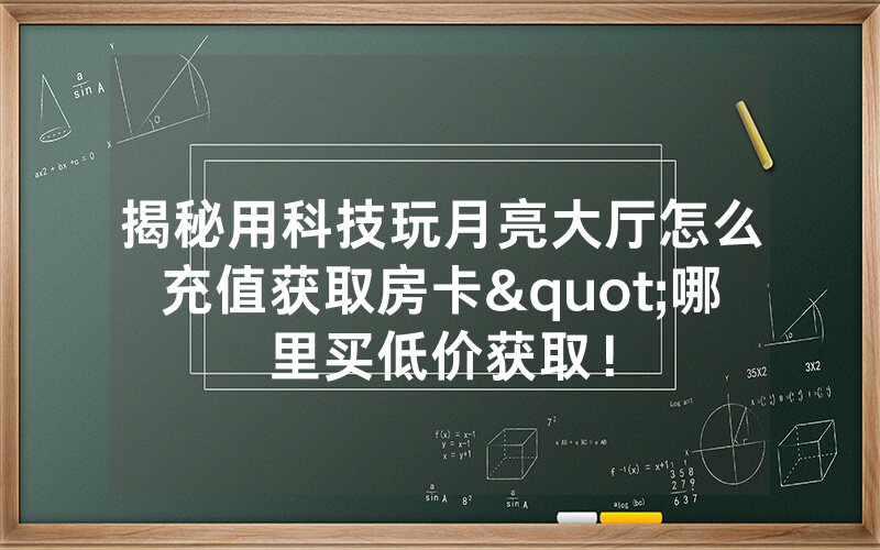 揭秘用科技玩月亮大厅怎么充值获取房卡"哪里买低价获取！