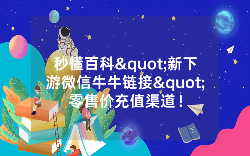 秒懂百科"新下游微信牛牛链接"零售价充值渠道！