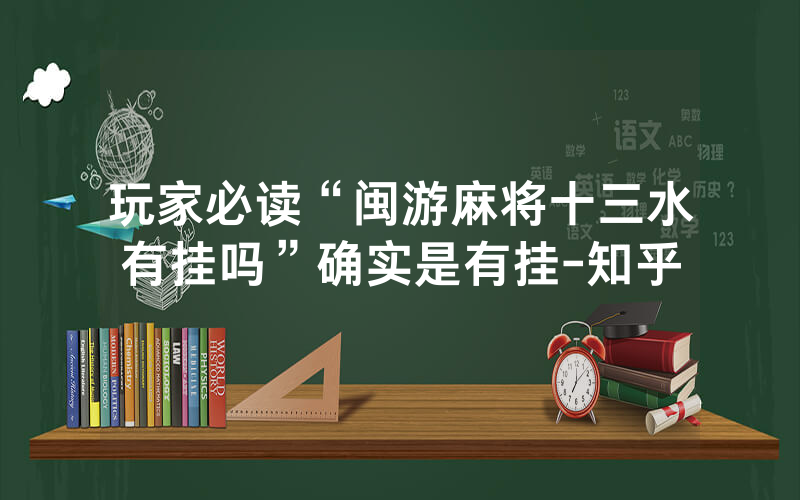 玩家必读“闽游麻将十三水有挂吗”确实是有挂-知乎