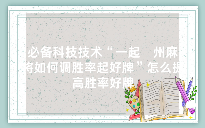必备科技技术“一起溫州麻将如何调胜率起好牌”怎么提高胜率好牌