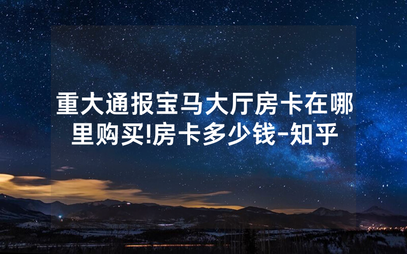 重大通报宝马大厅房卡在哪里购买!房卡多少钱-知乎