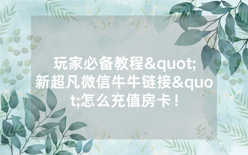 玩家必备教程"新超凡微信牛牛链接"怎么充值房卡！