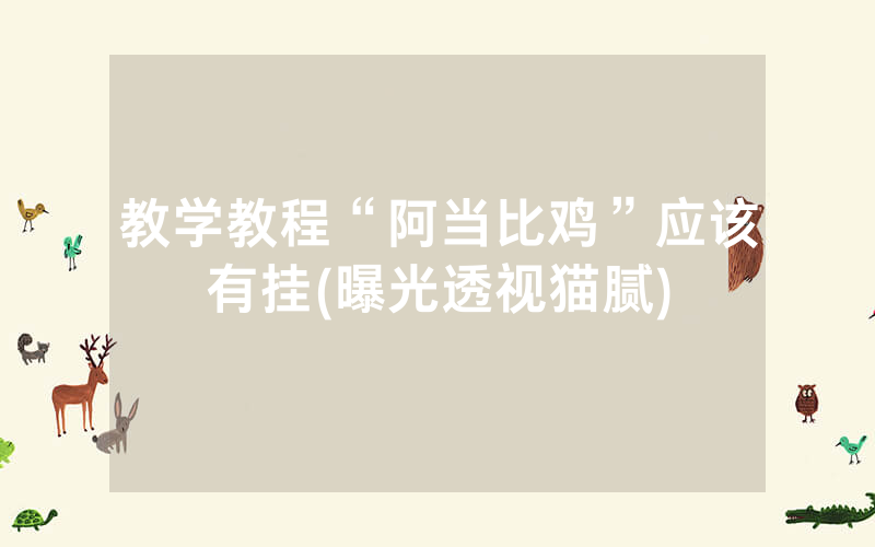 教学教程“阿当比鸡”应该有挂(曝光透视猫腻)