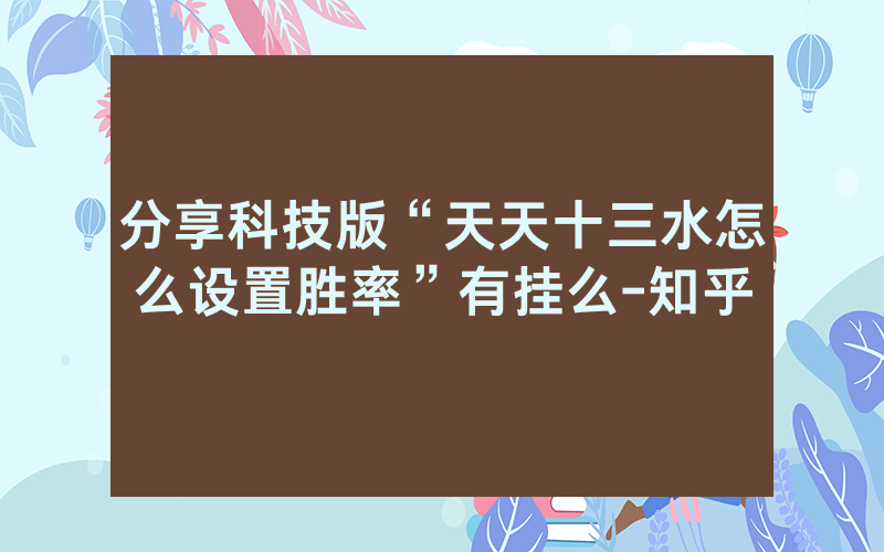 分享科技版“天天十三水怎么设置胜率”有挂么-知乎