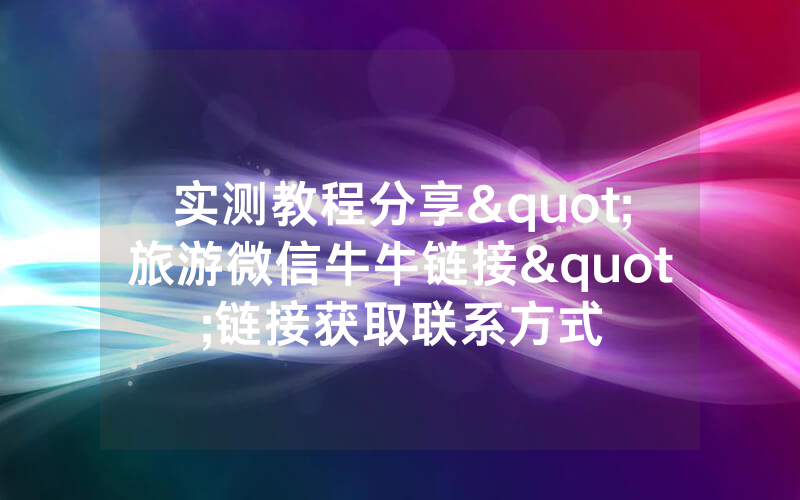 实测教程分享"旅游微信牛牛链接"链接获取联系方式