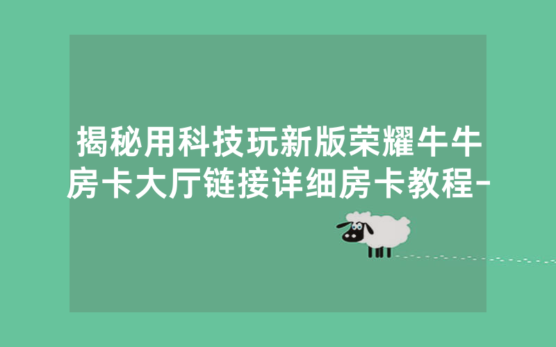 揭秘用科技玩新版荣耀牛牛房卡大厅链接详细房卡教程-