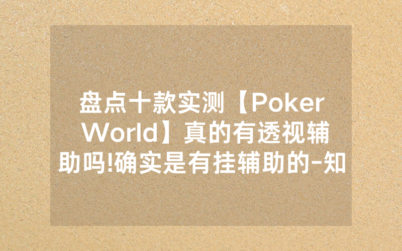 盘点十款实测【Poker World】真的有透视辅助吗!确实是有挂辅助的-知乎
