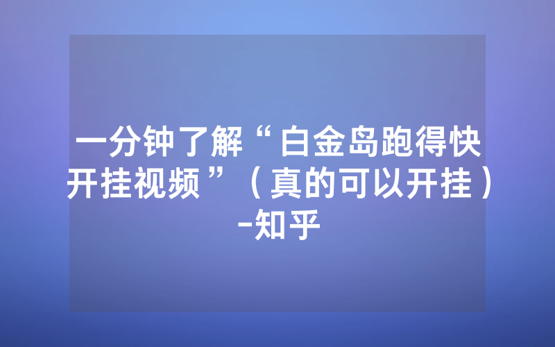 一分钟了解“白金岛跑得快开挂视频”（真的可以开挂）-知乎