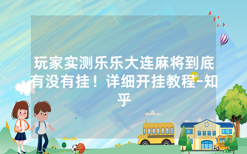 玩家实测乐乐大连麻将到底有没有挂！详细开挂教程-知乎