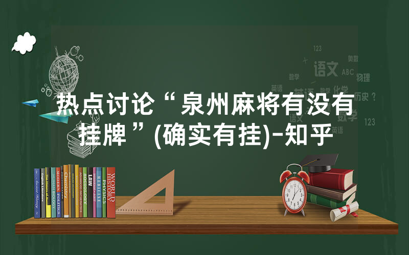 热点讨论“泉州麻将有没有挂牌”(确实有挂)-知乎