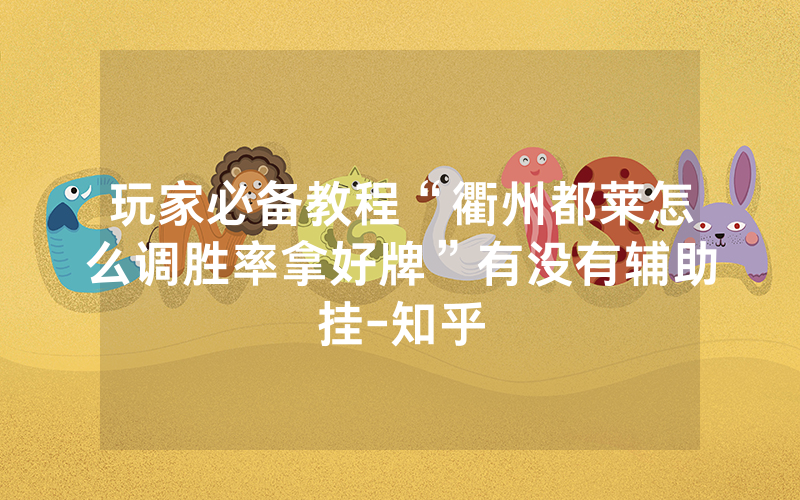 玩家必备教程“衢州都莱怎么调胜率拿好牌”有没有辅助挂-知乎