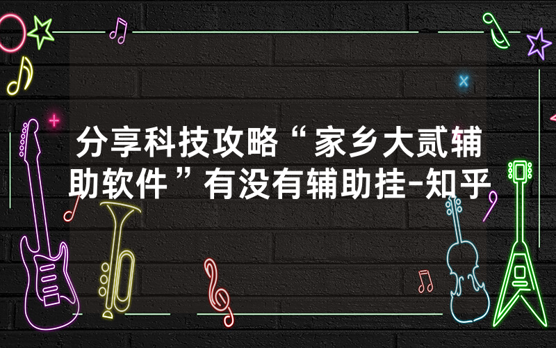 分享科技攻略“家乡大贰辅助软件”有没有辅助挂-知乎