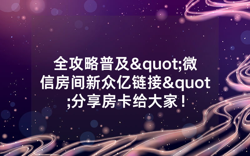 全攻略普及"微信房间新众亿链接"分享房卡给大家！