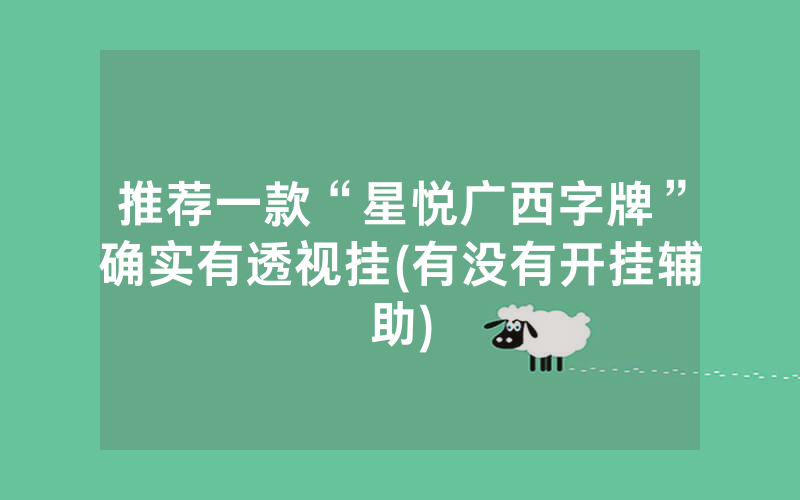 推荐一款“星悦广西字牌”确实有透视挂(有没有开挂辅助)