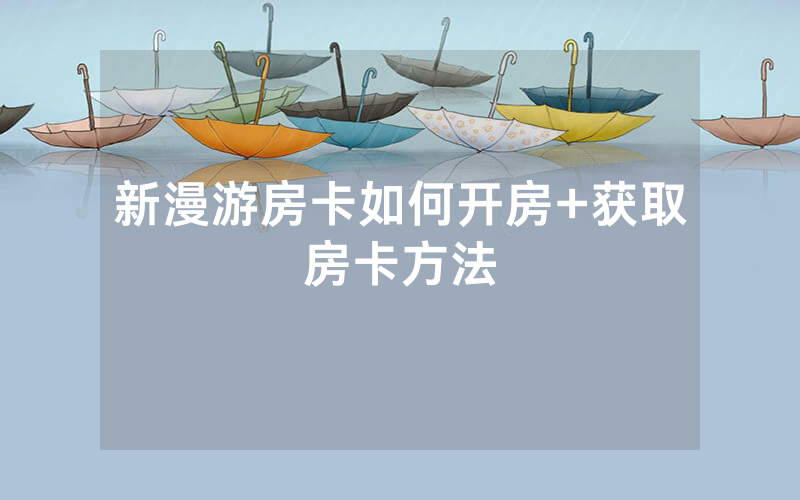 新漫游房卡如何开房+获取房卡方法