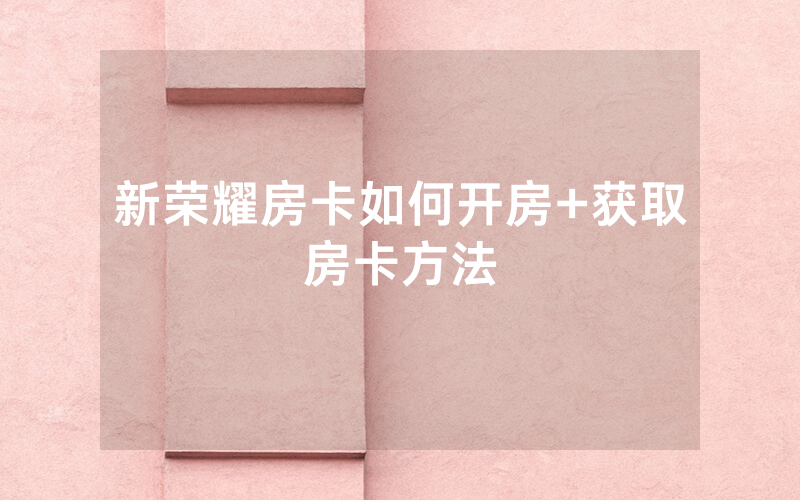 新荣耀房卡如何开房+获取房卡方法