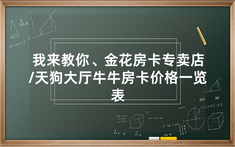 我来教你、金花房卡专卖店/天狗大厅牛牛房卡价格一览表
