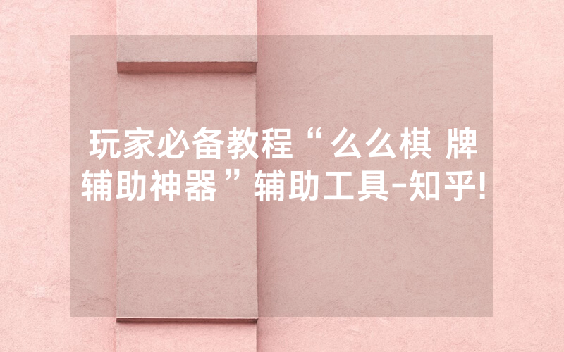 玩家必备教程“么么棋 牌辅助神器”辅助工具-知乎!