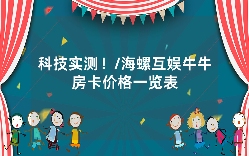 科技实测！/海螺互娱牛牛房卡价格一览表