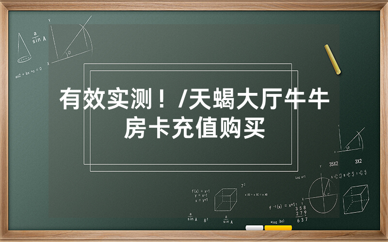 有效实测！/天蝎大厅牛牛房卡充值购买