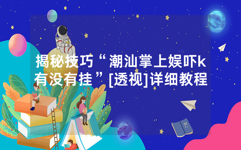 揭秘技巧“潮汕掌上娱吓k有没有挂”[透视]详细教程