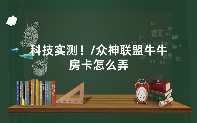 科技实测！/众神联盟牛牛房卡怎么弄