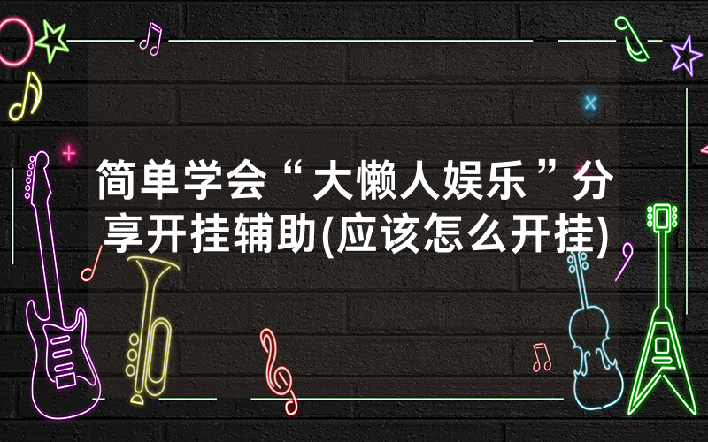 简单学会“大懒人娱乐”分享开挂辅助(应该怎么开挂)