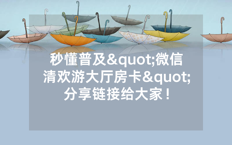 秒懂普及"微信清欢游大厅房卡"分享链接给大家！