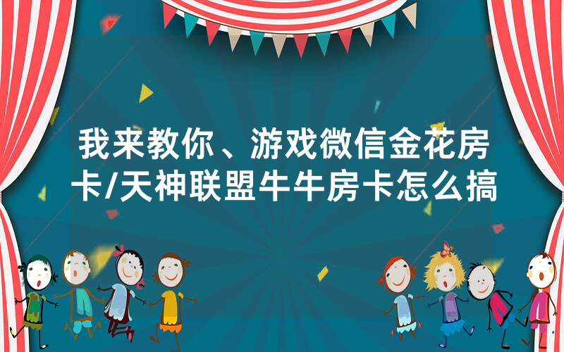 我来教你、游戏微信金花房卡/天神联盟牛牛房卡怎么搞