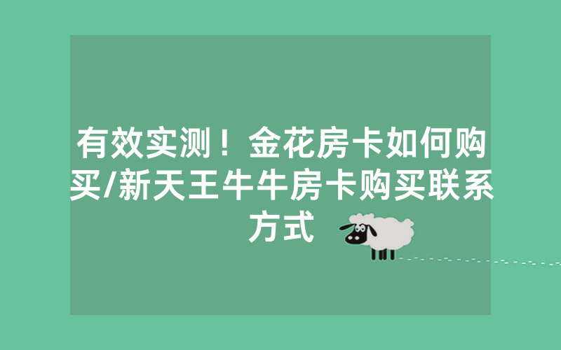 有效实测！金花房卡如何购买/新天王牛牛房卡购买联系方式